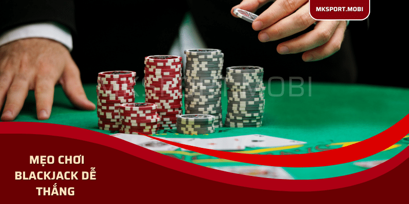 Mksport chia sẻ mẹo chơi Blackjack dễ thắng